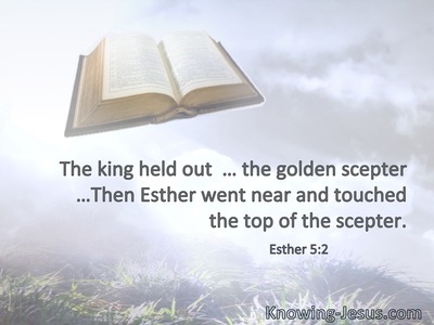 The king held out  … the golden scepter …Then Esther went near and touched the top of the scepter.